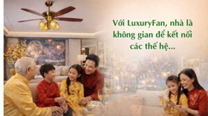 Quạt trần LuxuryFan – tạo nên không gian sống dễ chịu và gắn kết